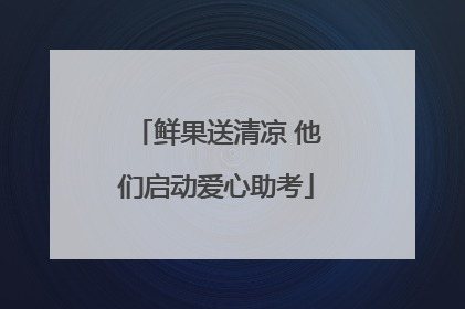 鲜果送清凉 他们启动爱心助考