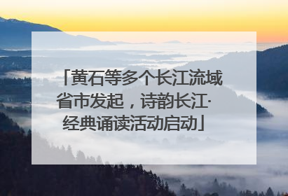 黄石等多个长江流域省市发起，诗韵长江·经典诵读活动启动