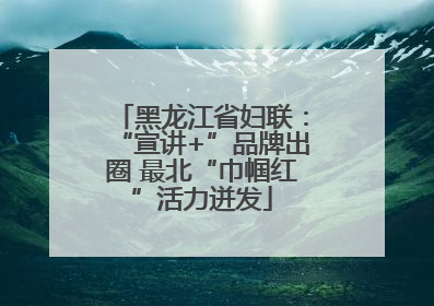 黑龙江省妇联：“宣讲+”品牌出圈 最北“巾帼红”活力迸发