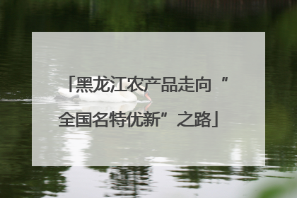 黑龙江农产品走向“全国名特优新”之路