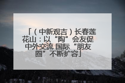 （中新观吉）长春莲花山：以“陶”会友促中外交流 国际“朋友圈”不断扩容