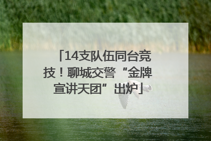 14支队伍同台竞技！聊城交警“金牌宣讲天团”出炉