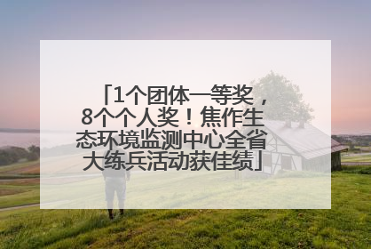 1个团体一等奖，8个个人奖！焦作生态环境监测中心全省大练兵活动获佳绩