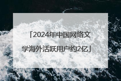 2024年中国网络文学海外活跃用户约2亿