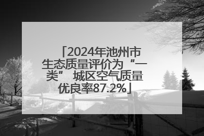 2024年池州市生态质量评价为“一类” 城区空气质量优良率87.2%