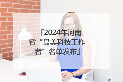 2024年河南省“最美科技工作者”名单发布