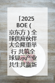 2025 BOE（京东方）全球供应伙伴大会隆重举行 共筑全球显示产业共生共赢新格局