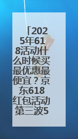 2025年618活动什么时候买最优惠最便宜？京东618红包活动第三波5月28日正式开始附满减优惠攻略一览
