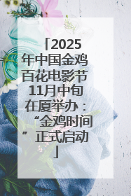 2025年中国金鸡百花电影节11月中旬在厦举办：“金鸡时间”正式启动