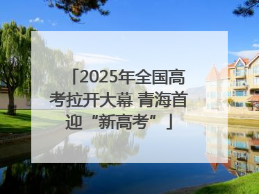 2025年全国高考拉开大幕 青海首迎“新高考”