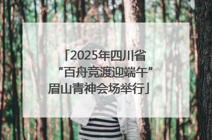 2025年四川省“百舟竞渡迎端午”眉山青神会场举行