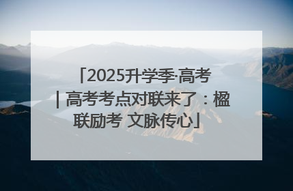 2025升学季·高考｜高考考点对联来了：楹联励考 文脉传心