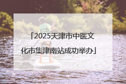 2025天津市中医文化市集津南站成功举办