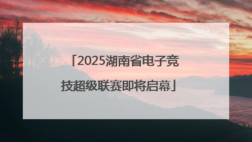 2025湖南省电子竞技超级联赛即将启幕