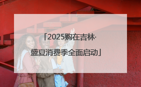 2025购在吉林·盛夏消费季全面启动