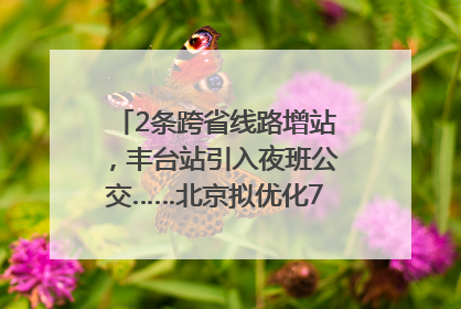 2条跨省线路增站，丰台站引入夜班公交……北京拟优化7条公交线！