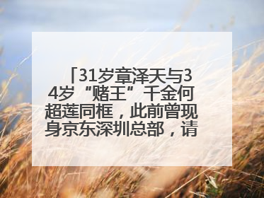 31岁章泽天与34岁“赌王”千金何超莲同框，此前曾现身京东深圳总部，请工友喝冰饮，点了300多杯