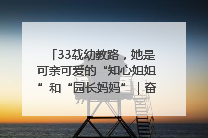 33载幼教路，她是可亲可爱的“知心姐姐”和“园长妈妈”｜奋勇争先实干家