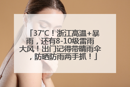 37℃！浙江高温+暴雨，还有8-10级雷雨大风！出门记得带晴雨伞，防晒防雨两手抓！