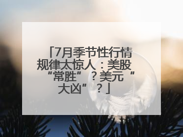 7月季节性行情规律太惊人：美股“常胜”？美元“大凶”？
