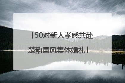 50对新人孝感共赴楚韵国风集体婚礼