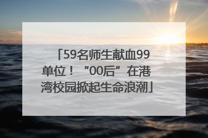 59名师生献血99单位！“00后”在港湾校园掀起生命浪潮
