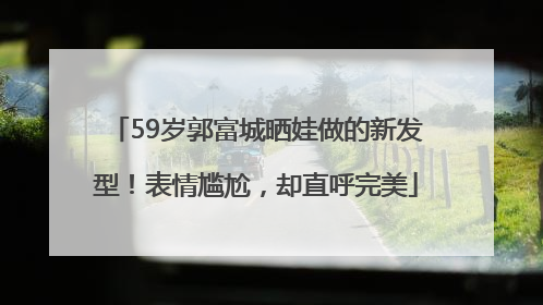 59岁郭富城晒娃做的新发型！表情尴尬，却直呼完美