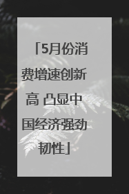 5月份消费增速创新高 凸显中国经济强劲韧性