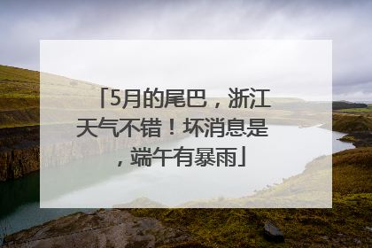 5月的尾巴，浙江天气不错！坏消息是，端午有暴雨