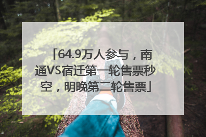 64.9万人参与，南通VS宿迁第一轮售票秒空，明晚第二轮售票