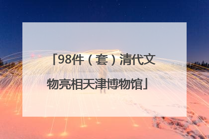 98件（套）清代文物亮相天津博物馆