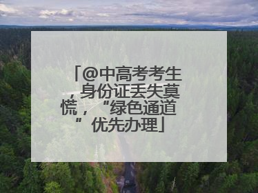 @中高考考生，身份证丢失莫慌，“绿色通道”优先办理