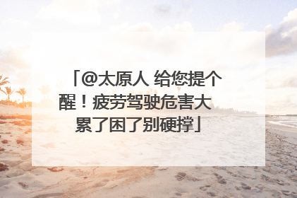 @太原人 给您提个醒！疲劳驾驶危害大 累了困了别硬撑