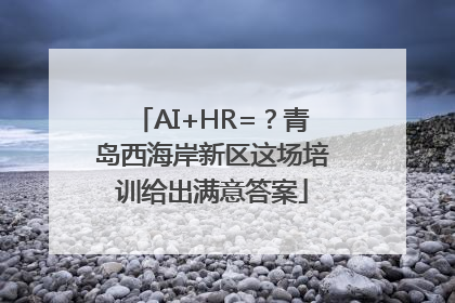 AI+HR=？青岛西海岸新区这场培训给出满意答案