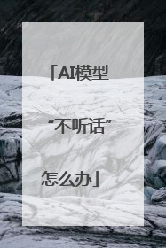AI模型“不听话”怎么办