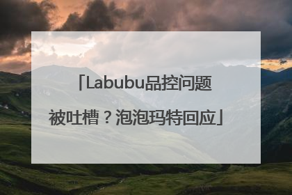 Labubu品控问题被吐槽？泡泡玛特回应