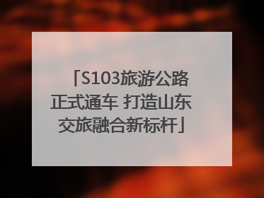 S103旅游公路正式通车 打造山东交旅融合新标杆