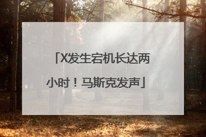 X发生宕机长达两小时！马斯克发声