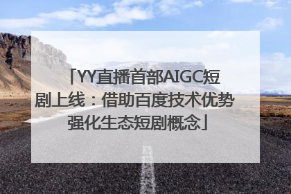 YY直播首部AIGC短剧上线：借助百度技术优势 强化生态短剧概念